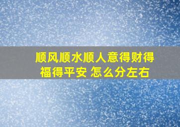 顺风顺水顺人意得财得福得平安 怎么分左右